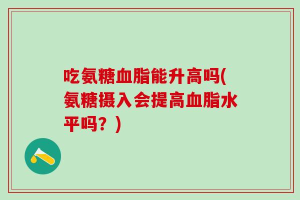 吃氨糖血脂能升高吗(氨糖摄入会提高血脂水平吗？)
