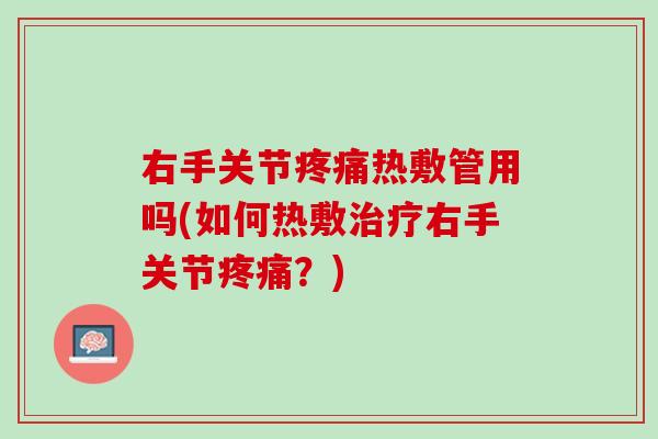 右手关节疼痛热敷管用吗(如何热敷治疗右手关节疼痛？)