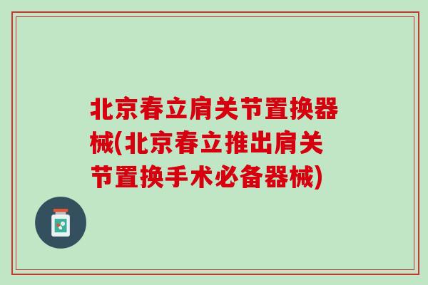 北京春立肩关节置换器械(北京春立推出肩关节置换手术必备器械)