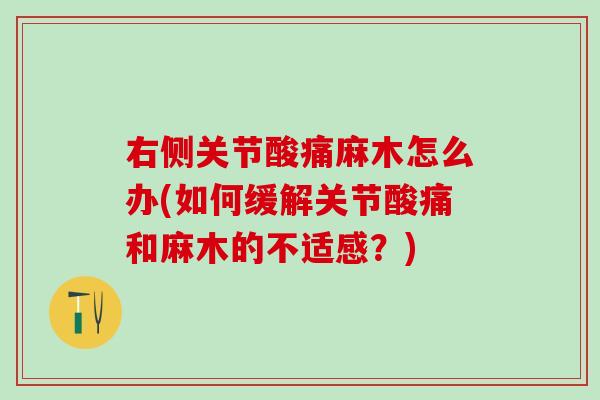 右侧关节酸痛麻木怎么办(如何缓解关节酸痛和麻木的不适感？)