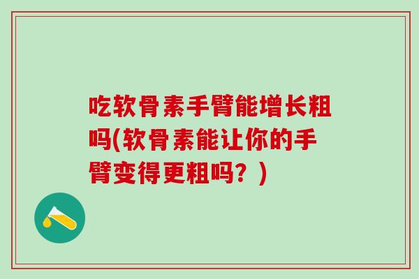 吃软骨素手臂能增长粗吗(软骨素能让你的手臂变得更粗吗？)