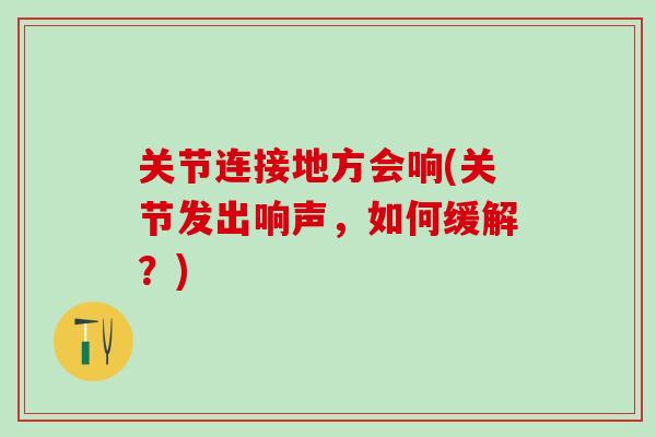 关节连接地方会响(关节发出响声，如何缓解？)