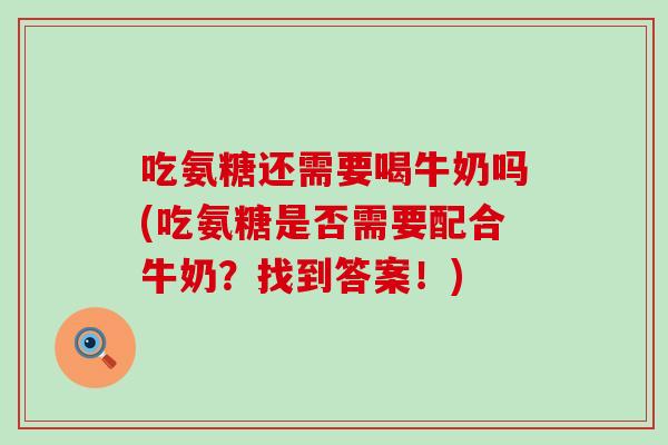吃氨糖还需要喝牛奶吗(吃氨糖是否需要配合牛奶？找到答案！)