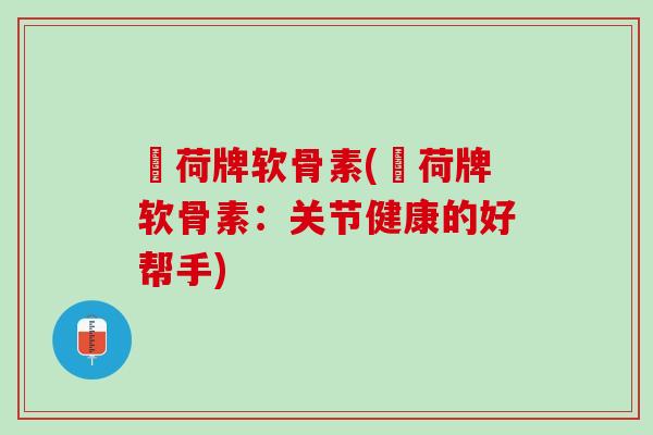 咉荷牌软骨素(咉荷牌软骨素：关节健康的好帮手)