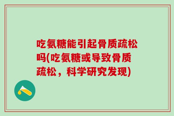吃氨糖能引起骨质疏松吗(吃氨糖或导致骨质疏松，科学研究发现)