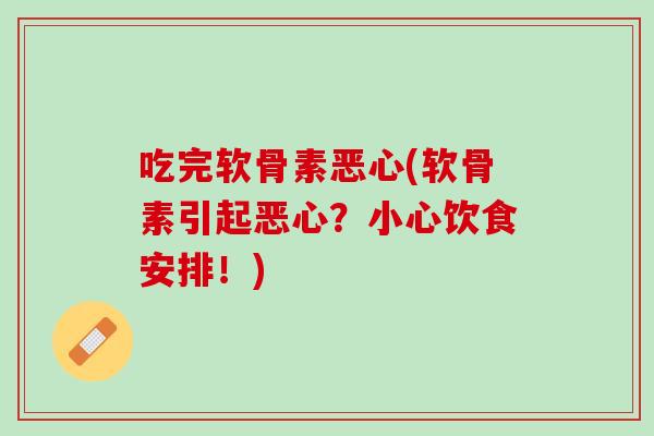 吃完软骨素恶心(软骨素引起恶心？小心饮食安排！)