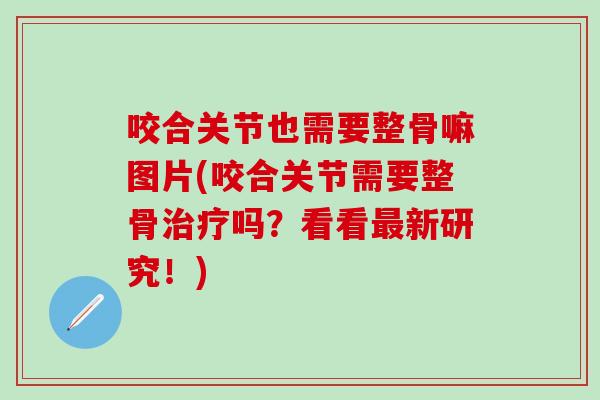 咬合关节也需要整骨嘛图片(咬合关节需要整骨治疗吗？看看最新研究！)