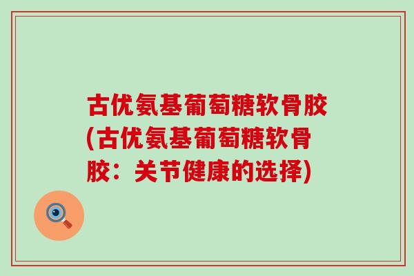 古优氨基葡萄糖软骨胶(古优氨基葡萄糖软骨胶：关节健康的选择)