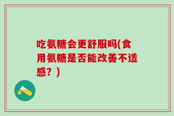 吃氨糖会更舒服吗(食用氨糖是否能改善不适感？)