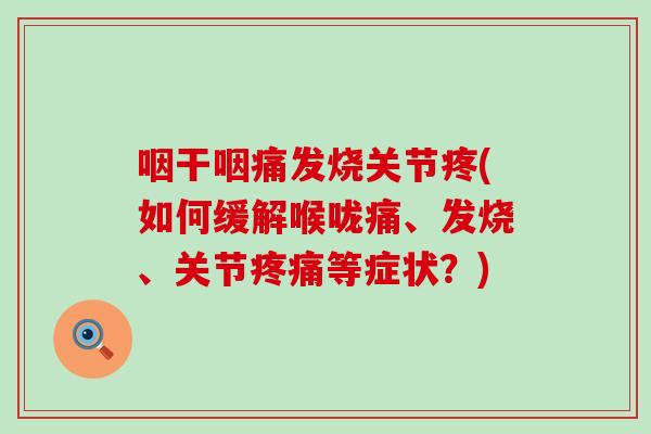 咽干咽痛发烧关节疼(如何缓解喉咙痛、发烧、关节疼痛等症状？)
