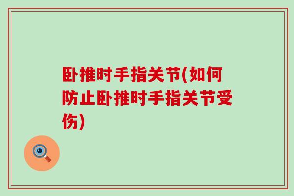 卧推时手指关节(如何防止卧推时手指关节受伤)