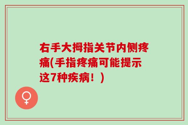 右手大拇指关节内侧疼痛(手指疼痛可能提示这7种疾病！)
