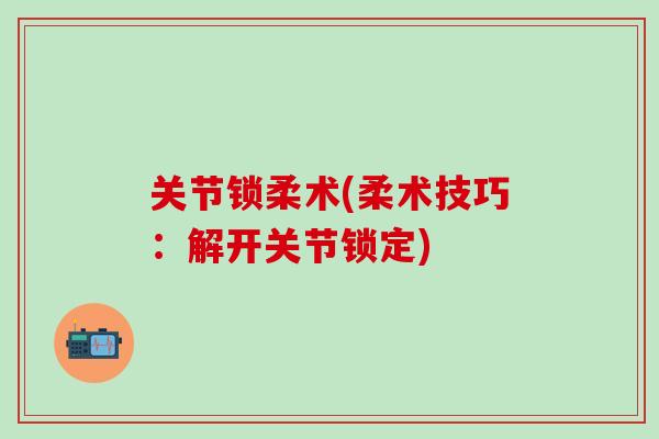 关节锁柔术(柔术技巧：解开关节锁定)