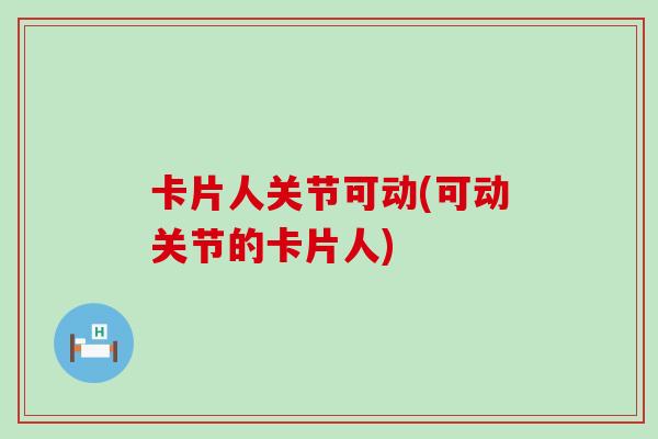 卡片人关节可动(可动关节的卡片人)