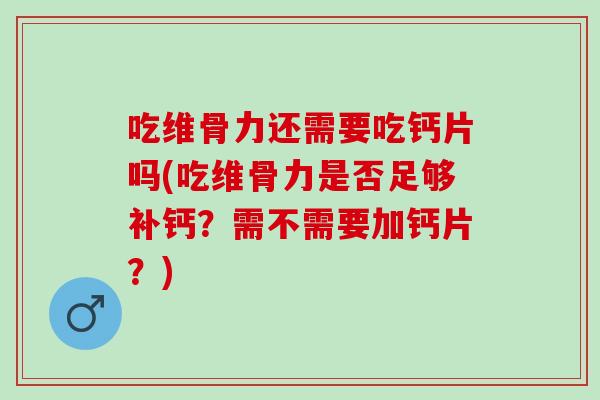 吃维骨力还需要吃钙片吗(吃维骨力是否足够补钙？需不需要加钙片？)