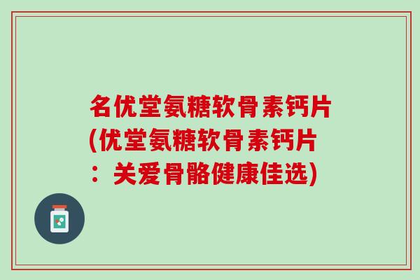 名优堂氨糖软骨素钙片(优堂氨糖软骨素钙片：关爱骨骼健康佳选)