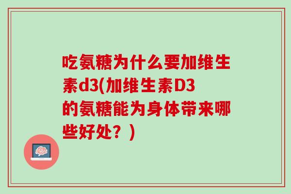 吃氨糖为什么要加维生素d3(加维生素D3的氨糖能为身体带来哪些好处？)
