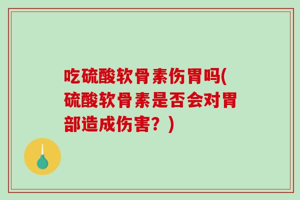 吃硫酸软骨素伤胃吗(硫酸软骨素是否会对胃部造成伤害？)