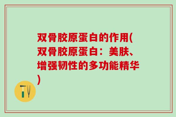 双骨胶原蛋白的作用(双骨胶原蛋白：美肤、增强韧性的多功能精华)