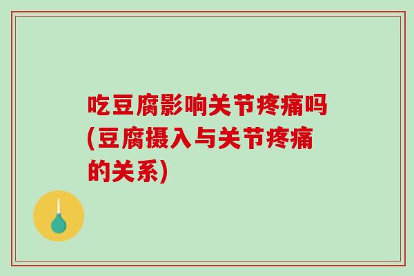 吃豆腐影响关节疼痛吗(豆腐摄入与关节疼痛的关系)