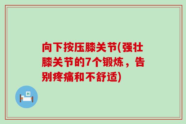 向下按压膝关节(强壮膝关节的7个锻炼，告别疼痛和不舒适)