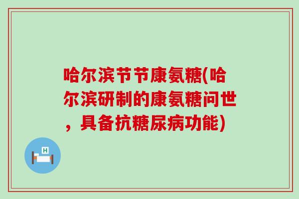 哈尔滨节节康氨糖(哈尔滨研制的康氨糖问世，具备抗糖尿病功能)