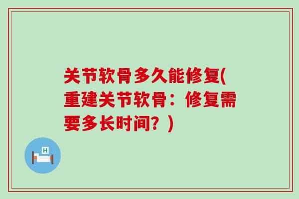 关节软骨多久能修复(重建关节软骨：修复需要多长时间？)