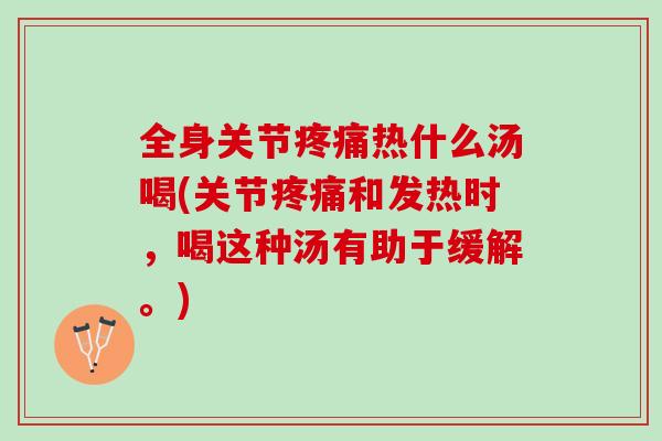 全身关节疼痛热什么汤喝(关节疼痛和发热时，喝这种汤有助于缓解。)