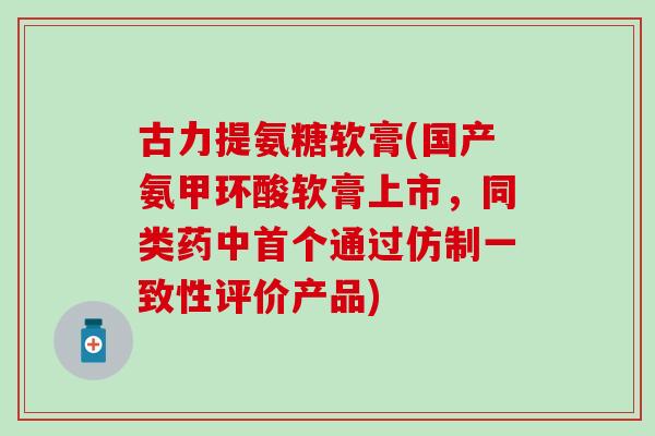 古力提氨糖软膏(国产氨甲环酸软膏上市，同类药中首个通过仿制一致性评价产品)