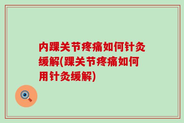 内踝关节如何针灸缓解(踝关节如何用针灸缓解) 内踝关节如何针灸缓解(踝关节如何用针灸缓解)