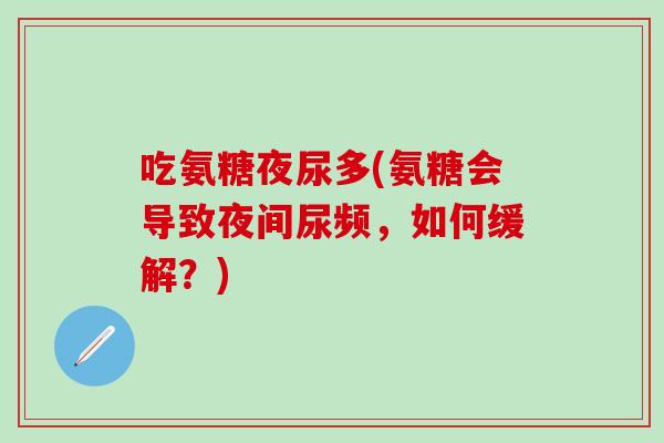 吃氨糖夜尿多(氨糖会导致夜间尿频，如何缓解？)