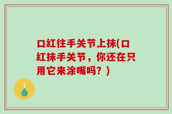 口红往手关节上抹(口红抹手关节，你还在只用它来涂嘴吗？)