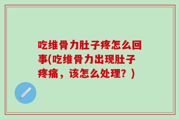 吃维骨力肚子疼怎么回事(吃维骨力出现肚子疼痛，该怎么处理？)