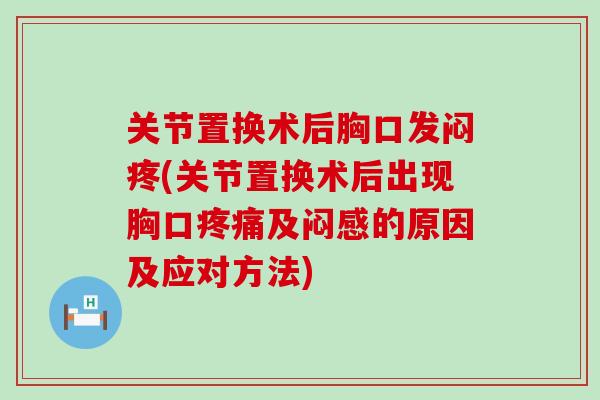 关节置换术后胸口发闷疼(关节置换术后出现胸口疼痛及闷感的原因及应对方法)
