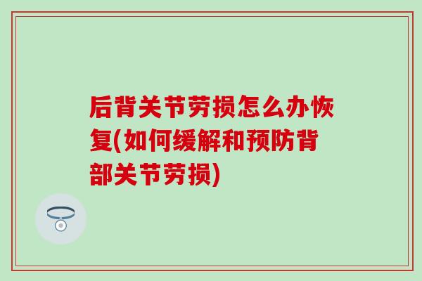 后背关节劳损怎么办恢复(如何缓解和预防背部关节劳损)