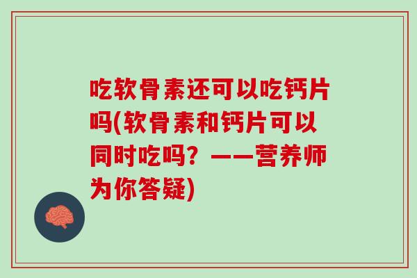 吃软骨素还可以吃钙片吗(软骨素和钙片可以同时吃吗？——营养师为你答疑)