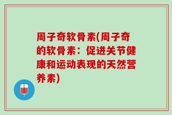 周子奇软骨素(周子奇的软骨素：促进关节健康和运动表现的天然营养素)