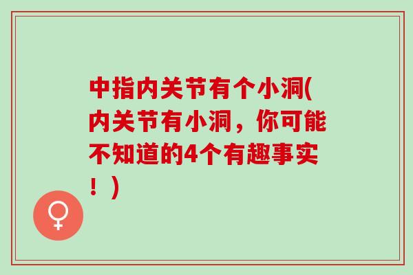 中指内关节有个小洞(内关节有小洞，你可能不知道的4个有趣事实！)