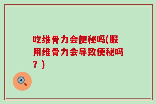 吃维骨力会便秘吗(服用维骨力会导致便秘吗？)