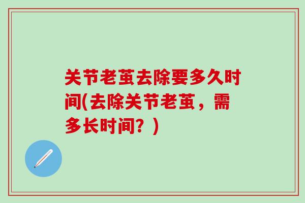 关节老茧去除要多久时间(去除关节老茧，需多长时间？)