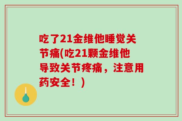 吃了21金维他睡觉关节痛(吃21颗金维他导致关节疼痛，注意用药安全！)