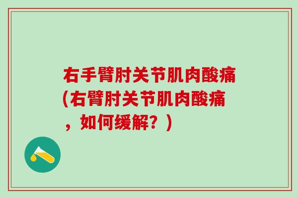 右手臂肘关节肌肉酸痛(右臂肘关节肌肉酸痛，如何缓解？)