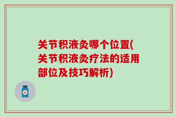 关节积液灸哪个位置(关节积液灸疗法的适用部位及技巧解析)
