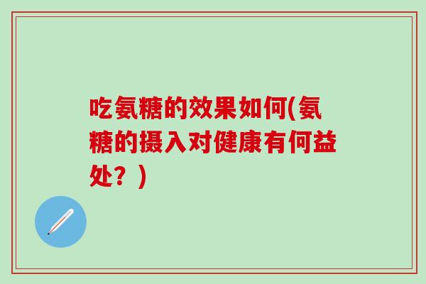 吃氨糖的效果如何(氨糖的摄入对健康有何益处？)