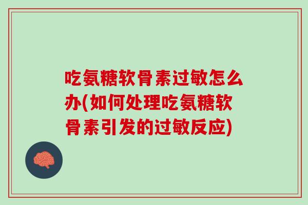 吃氨糖软骨素过敏怎么办(如何处理吃氨糖软骨素引发的过敏反应)