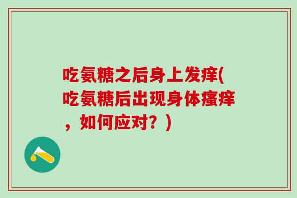 吃氨糖之后身上发痒(吃氨糖后出现身体瘙痒，如何应对？)