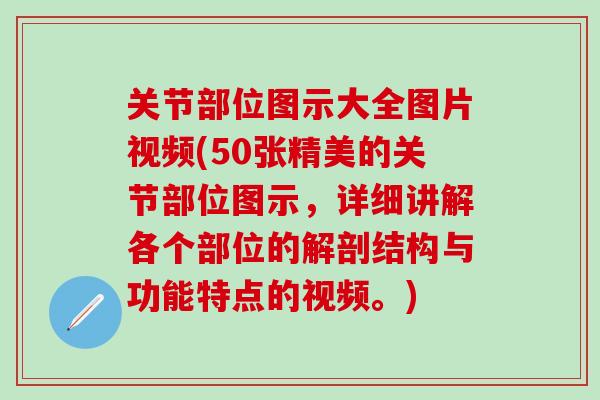 关节部位图示大全图片视频(50张精美的关节部位图示，详细讲解各个部位的解剖结构与功能特点的视频。)