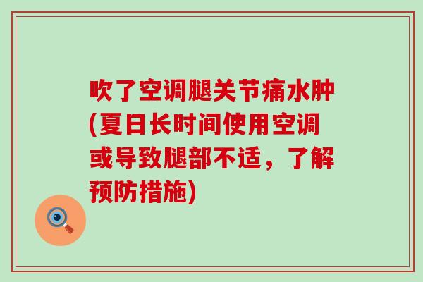 吹了空调腿关节痛水肿(夏日长时间使用空调或导致腿部不适，了解预防措施)