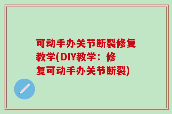 可动手办关节断裂修复教学(DIY教学：修复可动手办关节断裂)