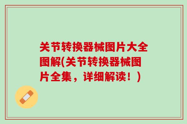 关节转换器械图片大全图解(关节转换器械图片全集，详细解读！)